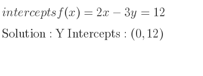 The intercepts of f(x)=2x-3y=12 is Y Intercepts: (0,12)
